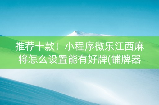 推荐十款！小程序微乐江西麻将怎么设置能有好牌(铺牌器购买)