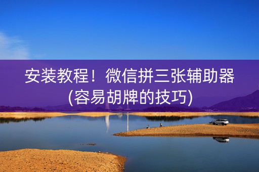 安装教程！微信拼三张辅助器(容易胡牌的技巧)