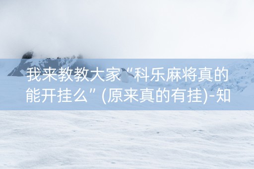 我来教教大家“科乐麻将真的能开挂么”(原来真的有挂)-知乎