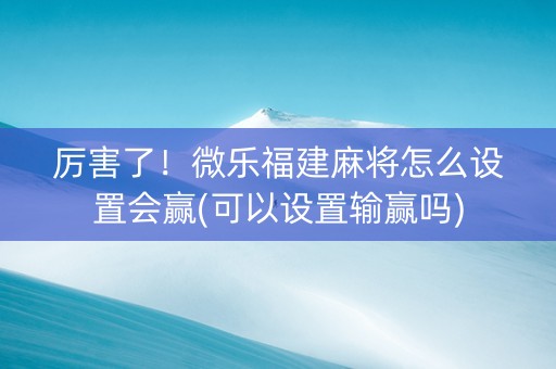厉害了！微乐福建麻将怎么设置会赢(可以设置输赢吗)