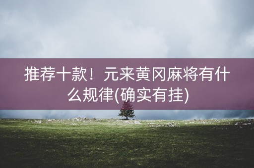 推荐十款！元来黄冈麻将有什么规律(确实有挂)