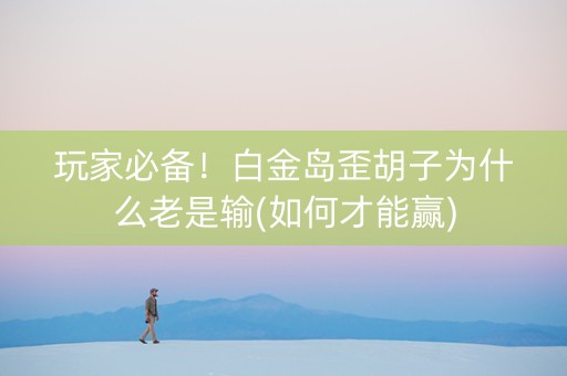 玩家必备！白金岛歪胡子为什么老是输(如何才能赢)