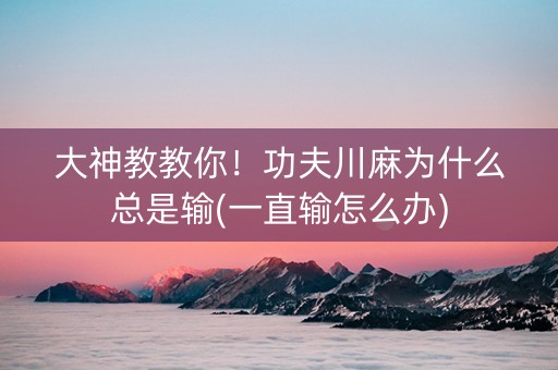 大神教教你！功夫川麻为什么总是输(一直输怎么办)
