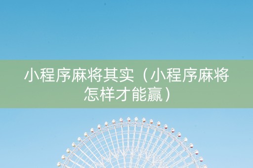 小程序麻将其实（小程序麻将怎样才能赢）