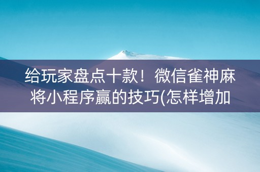 给玩家盘点十款！微信雀神麻将小程序赢的技巧(怎样增加胜率)