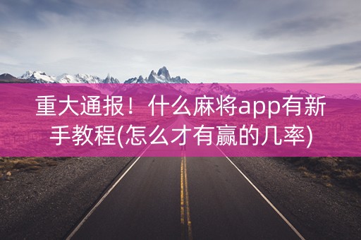 重大通报！什么麻将app有新手教程(怎么才有赢的几率)