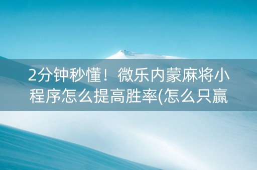2分钟秒懂！微乐内蒙麻将小程序怎么提高胜率(怎么只赢不输)