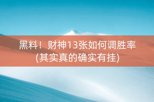 黑料！财神13张如何调胜率(其实真的确实有挂)