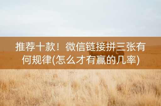 推荐十款！微信链接拼三张有何规律(怎么才有赢的几率)
