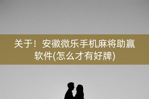 关于！安徽微乐手机麻将助赢软件(怎么才有好牌)