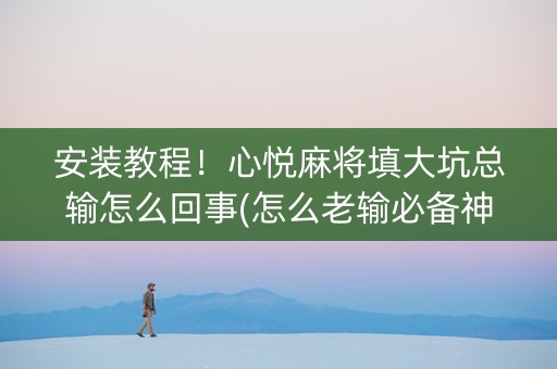 安装教程！心悦麻将填大坑总输怎么回事(怎么老输必备神器)