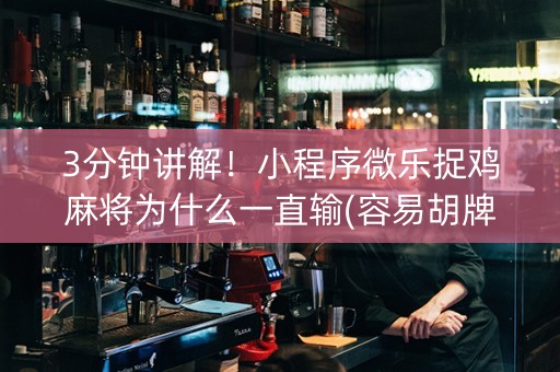 3分钟讲解！小程序微乐捉鸡麻将为什么一直输(容易胡牌的技巧)
