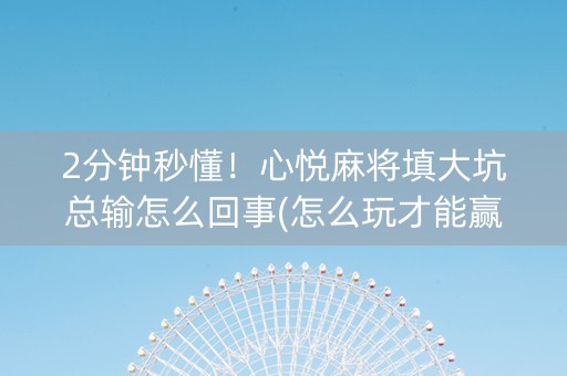2分钟秒懂！心悦麻将填大坑总输怎么回事(怎么玩才能赢)