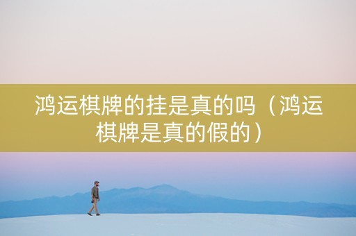 鸿运棋牌的挂是真的吗（鸿运棋牌是真的假的）