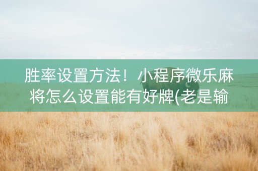 胜率设置方法！小程序微乐麻将怎么设置能有好牌(老是输怎么回事)