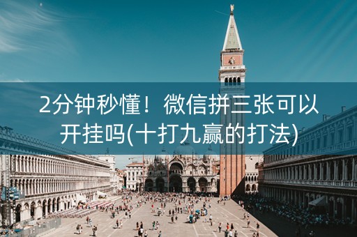 2分钟秒懂！微信拼三张可以开挂吗(十打九赢的打法)