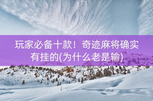 玩家必备十款！奇迹麻将确实有挂的(为什么老是输)