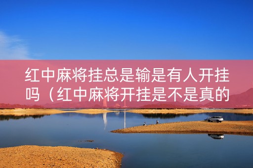 红中麻将挂总是输是有人开挂吗（红中麻将开挂是不是真的）