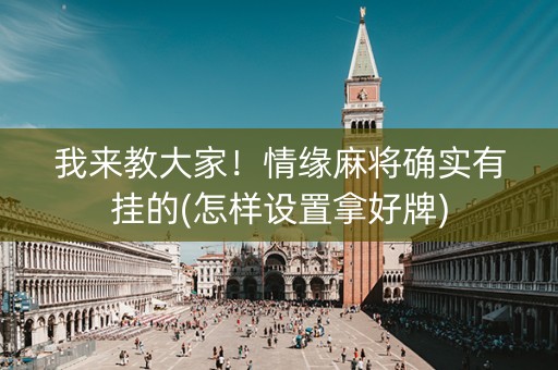 我来教大家！情缘麻将确实有挂的(怎样设置拿好牌)