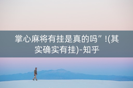 掌心麻将有挂是真的吗”!(其实确实有挂)-知乎