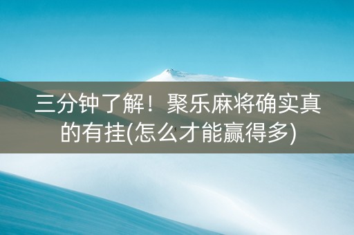 三分钟了解！聚乐麻将确实真的有挂(怎么才能赢得多)