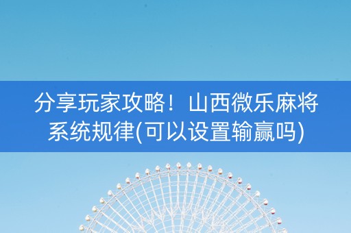 分享玩家攻略！山西微乐麻将系统规律(可以设置输赢吗)