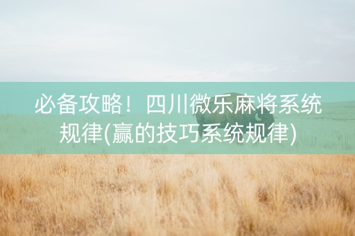 必备攻略！四川微乐麻将系统规律(赢的技巧系统规律)