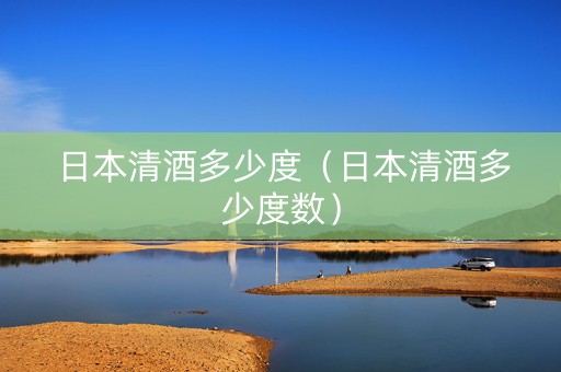 详细阅读:日本清酒多少度(日本清酒多少度数) 日本清酒多少度(日本清酒多少度数)