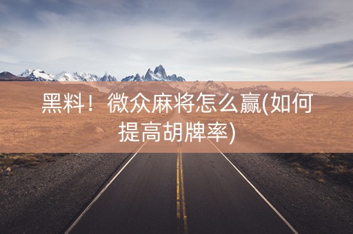 黑料！微众麻将怎么赢(如何提高胡牌率)