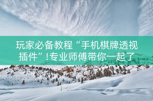 玩家必备教程“手机棋牌透视插件”!专业师傅带你一起了解（详细教程）-知乎