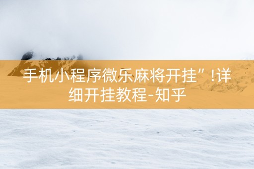 手机小程序微乐麻将开挂”!详细开挂教程-知乎