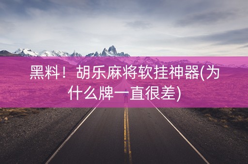 黑料！胡乐麻将软挂神器(为什么牌一直很差)