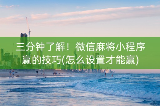 三分钟了解！微信麻将小程序赢的技巧(怎么设置才能赢)