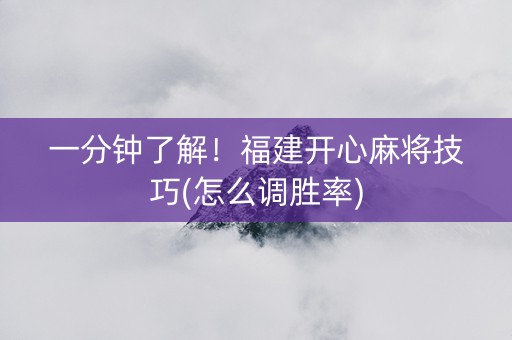 一分钟了解！福建开心麻将技巧(怎么调胜率)