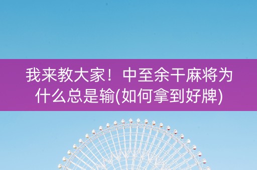 我来教大家！中至余干麻将为什么总是输(如何拿到好牌)
