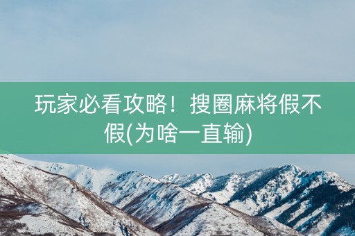 玩家必看攻略！搜圈麻将假不假(为啥一直输)