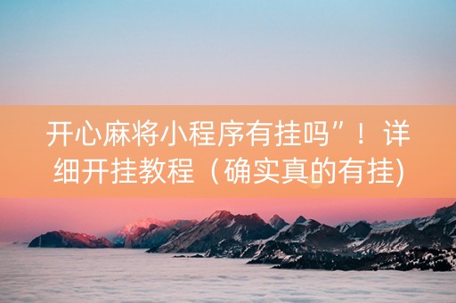 开心麻将小程序有挂吗”！详细开挂教程（确实真的有挂)-知乎