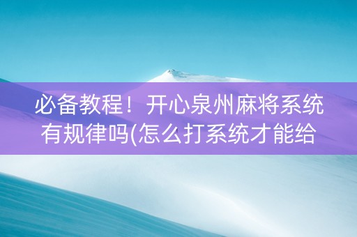 必备教程！开心泉州麻将系统有规律吗(怎么打系统才能给好牌)