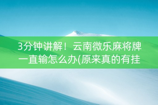 3分钟讲解！云南微乐麻将牌一直输怎么办(原来真的有挂)