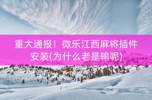 重大通报！微乐江西麻将插件安装(为什么老是输呢)