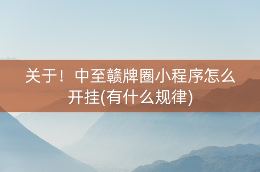 关于！中至赣牌圈小程序怎么开挂(有什么规律)