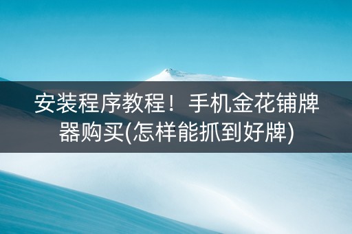 安装程序教程！手机金花铺牌器购买(怎样能抓到好牌)