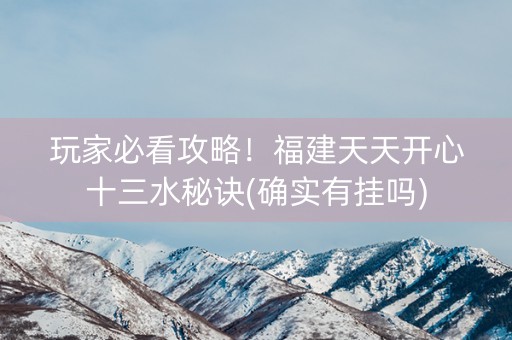 玩家必看攻略！福建天天开心十三水秘诀(确实有挂吗)