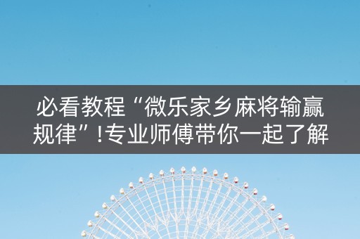必看教程“微乐家乡麻将输赢规律”!专业师傅带你一起了解（详细教程）-知乎