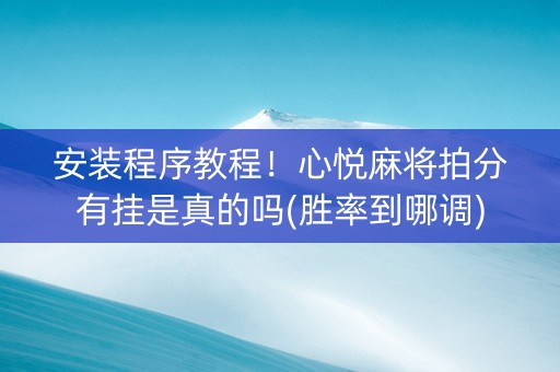 安装程序教程！心悦麻将拍分有挂是真的吗(胜率到哪调)