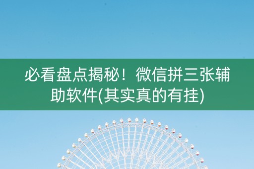 必看盘点揭秘！微信拼三张辅助软件(其实真的有挂)