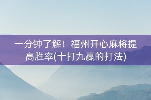 一分钟了解！福州开心麻将提高胜率(十打九赢的打法)