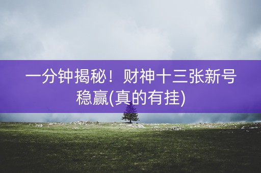 一分钟揭秘！财神十三张新号稳赢(真的有挂)