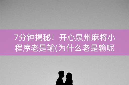 7分钟揭秘！开心泉州麻将小程序老是输(为什么老是输呢)
