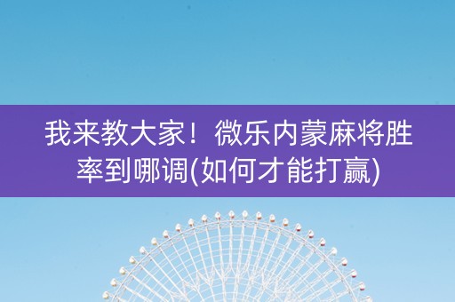 我来教大家！微乐内蒙麻将胜率到哪调(如何才能打赢)